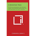 A Mountain Trail: To the Schoolroom, the Editor's Chair, the Lawyer's Office and the Governorship of West Virginia