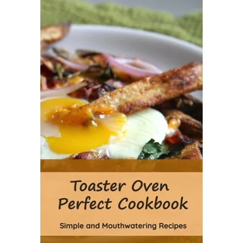 Toaster Oven Perfect Cookbook: Simple and Mouthwatering Recipes: Convenient and Declicious Meals