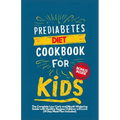 Prediabetes Cookbook for Kids: The Complete Low Carb and Mouth-watering Guide with Healthy Recipes Children Will Love (14-Day Meal Plan Included)