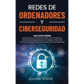 Redes de ordenadores y ciberseguridad: Una guía sobre los sistemas de comunicación, las conexiones a Internet, la seguridad de las redes, protección c