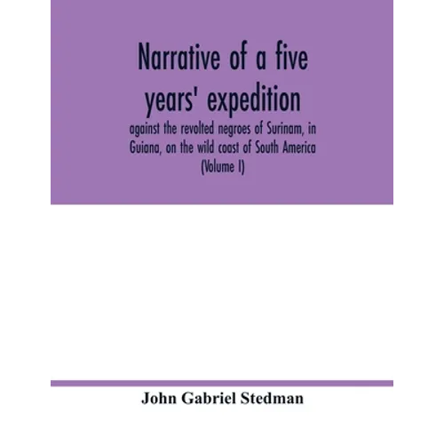 Narrative of a five years' expedition, against the revolted negroes of Surinam, in Guiana, on the wild coast of South America; from the year 1772, to