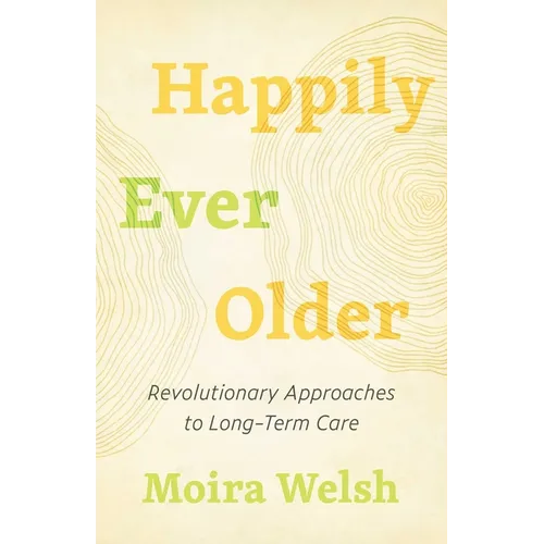 Happily Ever Older: Revolutionary Approaches to Long-Term Care