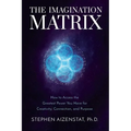 The Imagination Matrix: How to Access the Greatest Power You Have for Creativity, Connection, and Purpose