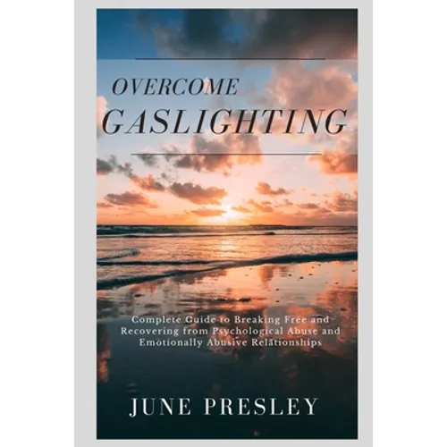Overcome Gaslighting: The Complete Guide to Breaking Free and Recovering from Psychological Abuse and Emotionally Abusive Relationships