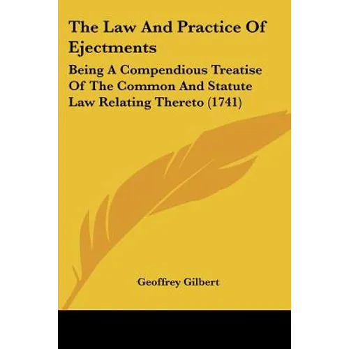 The Law And Practice Of Ejectments: Being A Compendious Treatise Of The Common And Statute Law Relating Thereto (1741)