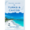 Travel Guide to Turks and Caicos: Your Ultimate Guide to a Relaxing Caribbean Getaway