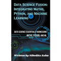 Data Science Fusion: Integrating Maths, Python, and Machine Learning