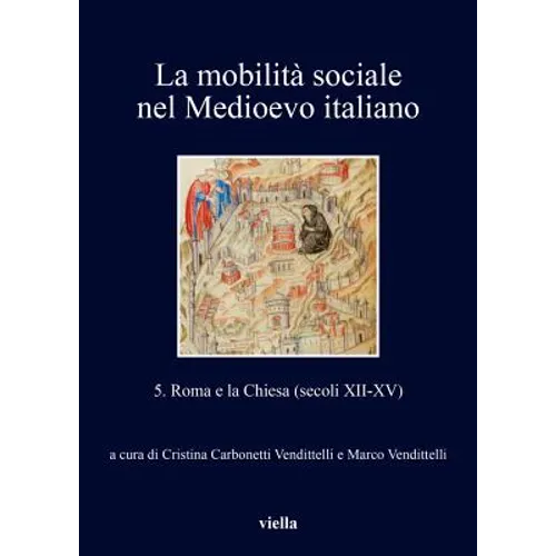 La Mobilita Sociale Nel Medioevo Italiano: 5. Roma E La Chiesa (Secoli XII-XV) Edited by Cristina Carbonetti Vendittelli and Marco Vendittelli