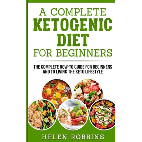 A Complete Ketogenic Diet for Beginners: The Complete HOW-TO Guide For Beginners And To Living The Keto Lifestyle