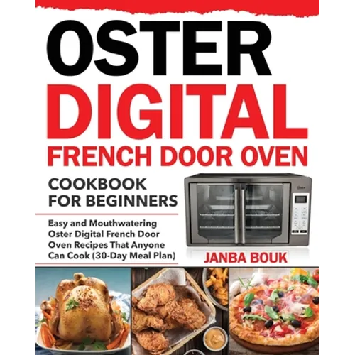 Oster Digital French Door Oven Cookbook for Beginners: Easy and Mouthwatering Oster Digital French Door Oven Recipes That Anyone Can Cook (30-Day Meal