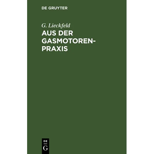 Aus Der Gasmotoren-PRAXIS: Rathschläge Für Den Ankauf, Die Untersuchung Und Den Betrieb Von Gasmotoren