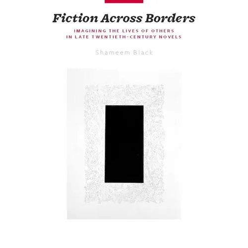 Fiction Across Borders: Imagining the Lives of Others in Late-Twentieth-Century Novels