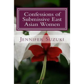 Confessions of Submissive East Asian Women: a philosophical novel on BDSM, interracial love, dominant White men and submissive east asian women relati
