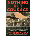 Nothing But Courage: The 82nd Airborne's Daring D-Day Mission--And Their Heroic Charge Across the La Fière Bridge