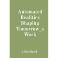 Automated Realities Shaping Tomorrow_s Work