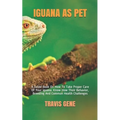 Iguana as Pet: A Guide Book On How To Take Proper Care Of Your Iguana. Know How Their Behavior, Breeding And Common Health Challenges
