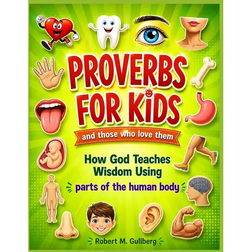 Proverbs for Kids and those who love them: How God Teaches Wisdom Using parts of the human body