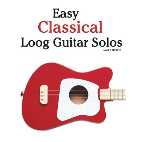 Easy Classical Loog Guitar Solos: Featuring Music of Bach, Mozart, Beethoven, Tchaikovsky and Others. in Standard Notation and Tablature.