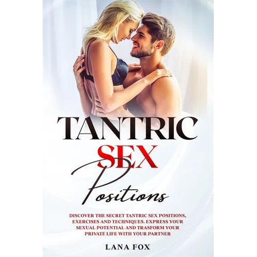 Tantric Sex Positions: Discover the Secret Tantric Sex Positions, Exercises and Techniques. Express your Sexual Potential and Transform your