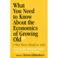 What You Need to Know about the Economics of Growing Old (But Were Afraid to Ask): A Provocative Reference Guide to the Economics of Aging