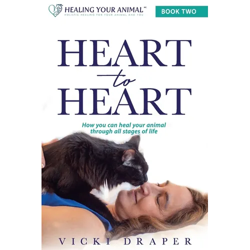 Heart to Heart: How You Can Heal Your Animal Through All Stages of Life