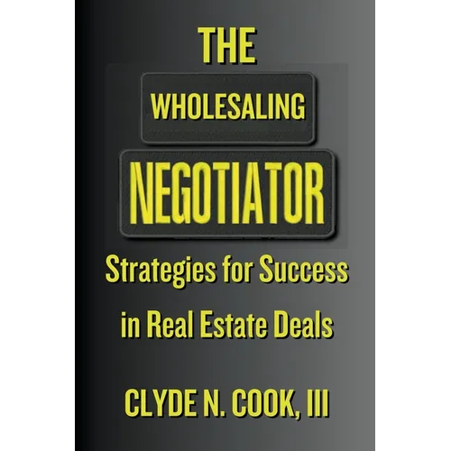 The Wholesaling Negotiator: Strategies for Success in Real Estate Deals