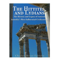 The Hittites and Lydians: The History and Legacy of Ancient Anatolia's Most Influential Civilizations