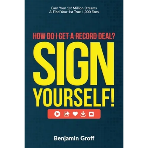 How Do I Get A Record Deal? Sign Yourself!: Earn Your 1st Million Streams & Find Your 1st True 1,000 Fans