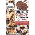 Diabetic Snacks and Desserts Cookbook for Men: The Ultimate Guide for Males to Lower Blood Sugar Levels and Stay Healthy with 40 Quick and Easy Favori