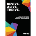 Revive. Alive. Thrive.: A Path for Traditional Businesses to Stay Ahead with Digital Transformation