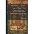Geiriadur Cymraeg a Saesonaeg ... a Dictionary of the Welsh Language. to Which Is Prefixed a Grammar of the Welsh Language