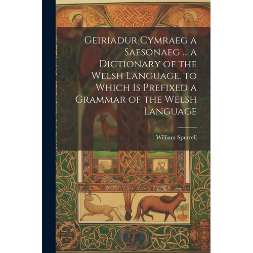 Geiriadur Cymraeg a Saesonaeg ... a Dictionary of the Welsh Language. to Which Is Prefixed a Grammar of the Welsh Language