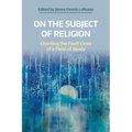 On the Subject of Religion: Charting the Fault Lines of a Field of Study
