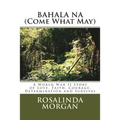 BAHALA NA (Come What May): A World War II Story of Love, Faith, Courage, Determination and Survival