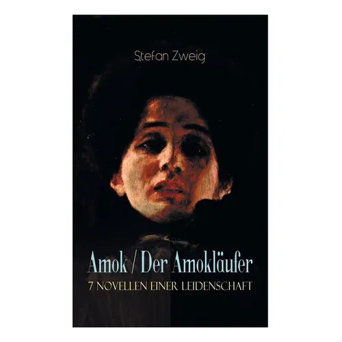 Amok / Der Amokläufer. 7 Novellen einer Leidenschaft: Geschichte eines Unterganges + Das Kreuz + Ein Verbummelter + Der Amokläufer + Die Mondscheingas
