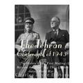 The Tehran Conference of 1943: The History of the First Meeting Between the Allies' Big Three Leaders during World War II