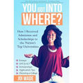 You Got Into Where?: How I Received Admission and Scholarships to the Nation's Top Universities