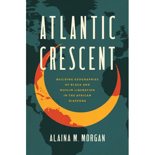 Atlantic Crescent: Building Geographies of Black and Muslim Liberation in the African Diaspora
