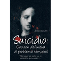 Suicidio: Decision Definitiva Al Problema Temporal: Para Dejar de Sufrir, No Es Necesario Que Mueras....