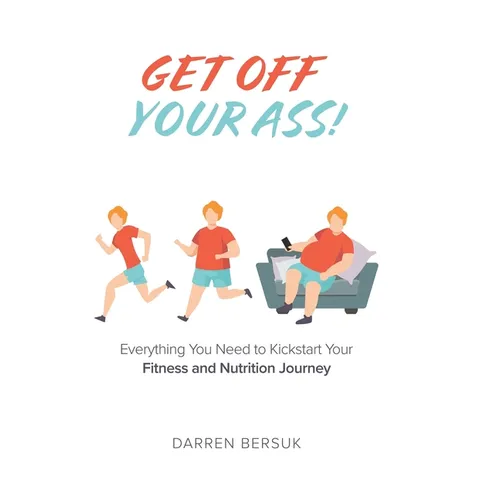 Get Off Your Ass!: Everything You Need to Kickstart Your Fitness and Nutrition Journey