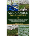 Aquaponics Business: A Complete Walkthrough of Building Your Own System With Step by Step Directions (The Beginner's Guide to Harvest Fresh Vegetables