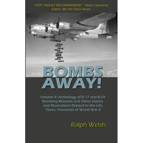 BOMBS AWAY! Volume II: Anthology of B-17 and B-24 Bombing Missions and Other Stories and Illustrations Related to the Life, Times, Personnel