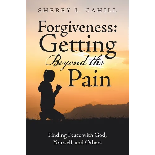 Forgiveness: Getting Beyond the Pain: Finding Peace with God, Yourself, and Others