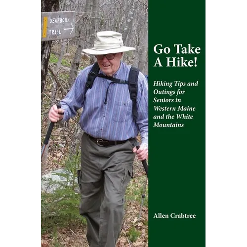 Go Take A Hike!: Hiking Tips and Outings for Seniors in Western Maine and the White Mountains