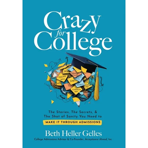 Crazy for College: The Stories, The Secrets, & The Shot of Sanity You Need to Make It Through Admissions