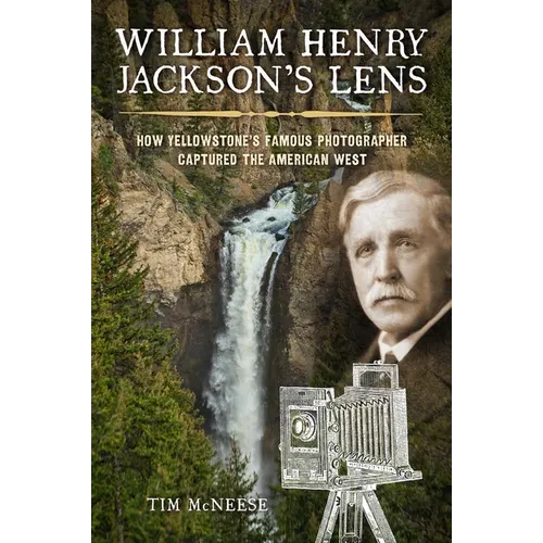 William Henry Jackson's Lens: How Yellowstone's Famous Photographer Captured the American West