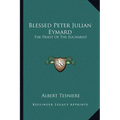 Blessed Peter Julian Eymard: The Priest Of The Eucharist