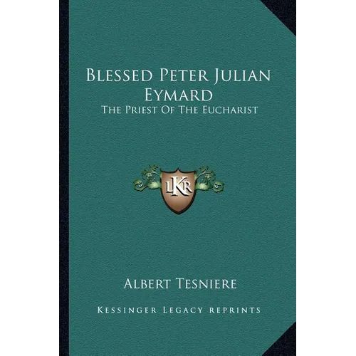 Blessed Peter Julian Eymard: The Priest Of The Eucharist