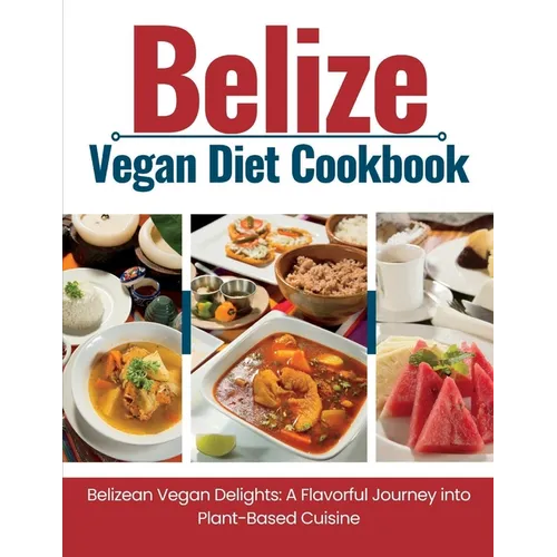 Belize Vegan Diet Cookbook: Belizean Vegan Delights: A Flavorful Journey Into Plant-Based Cuisine