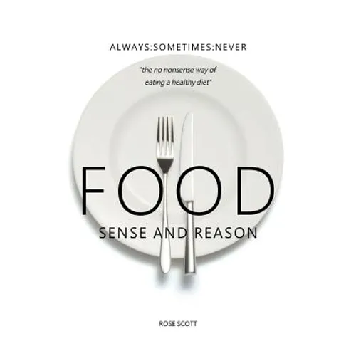 Food Sense And Reason: Always: Sometimes: Never the no nonsense way of eating a healthy diet